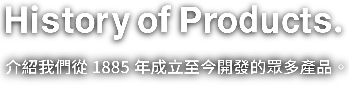 產品的歷史。了解我們從1885年成立至今開發的眾多產品。