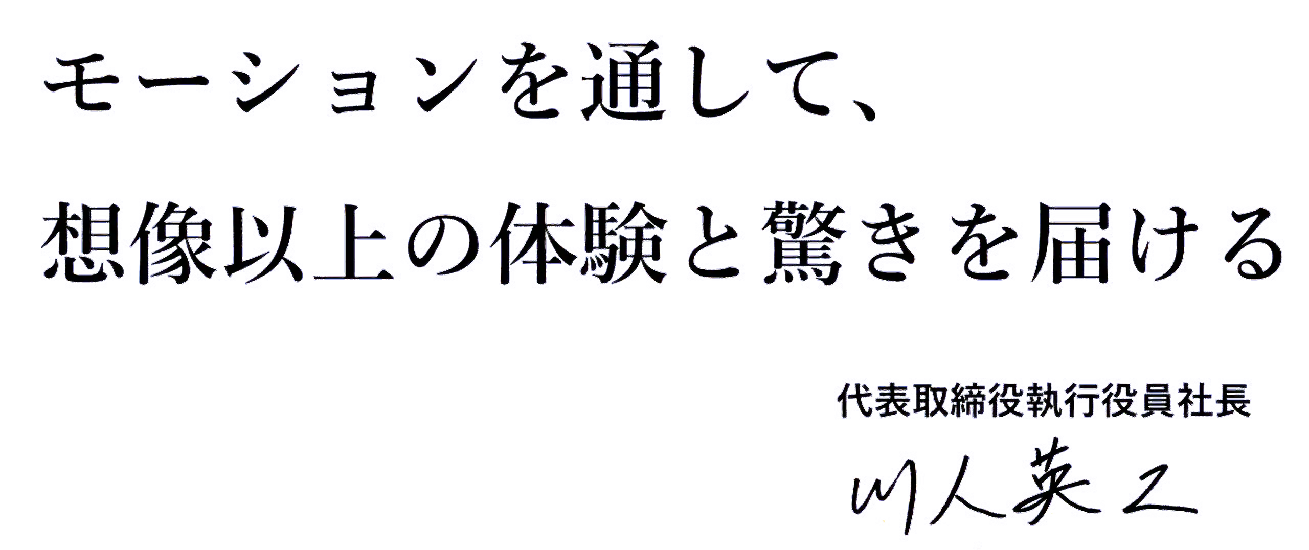 透過動作，我們提供超乎想像的體驗和驚喜。川人英二 代表董事兼執行長